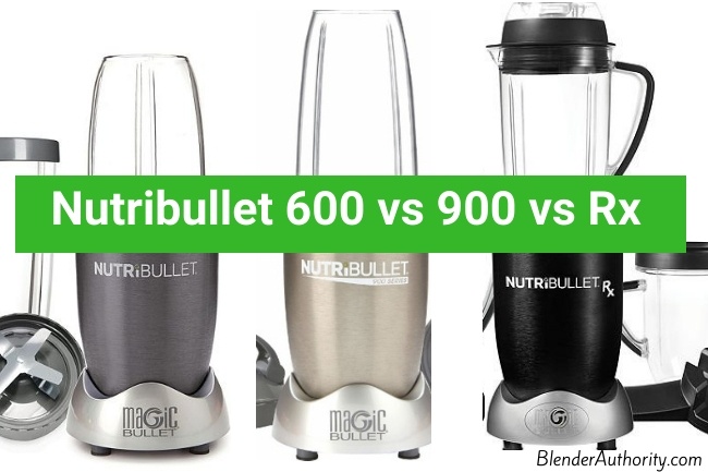 Nutribullet 600 vs 900 vs Rx Comparison