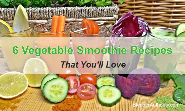 6 Vegetable Smoothie Recipes That You'll Love